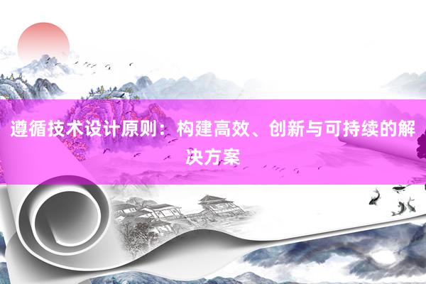 遵循技术设计原则：构建高效、创新与可持续的解决方案