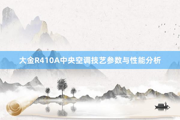 大金R410A中央空调技艺参数与性能分析