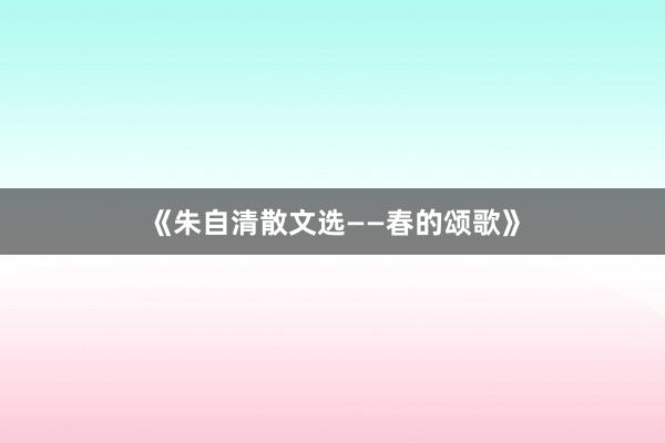 《朱自清散文选——春的颂歌》