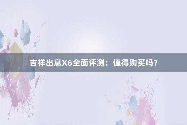 吉祥出息X6全面评测：值得购买吗？